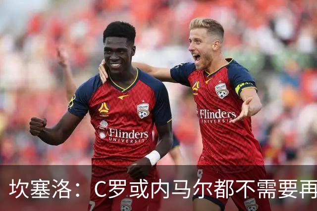 坎塞洛：C罗或内马尔都不需要再证明什么 他们的成就已经说明一切