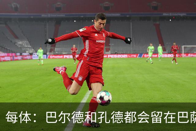 每体：巴尔德和孔德都会留在巴萨，弗里克非常倚重二人