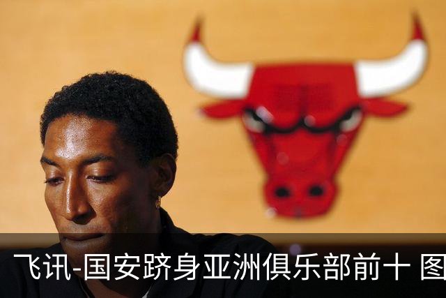 飞讯-国安跻身亚洲俱乐部前十 图拔可能重返中超